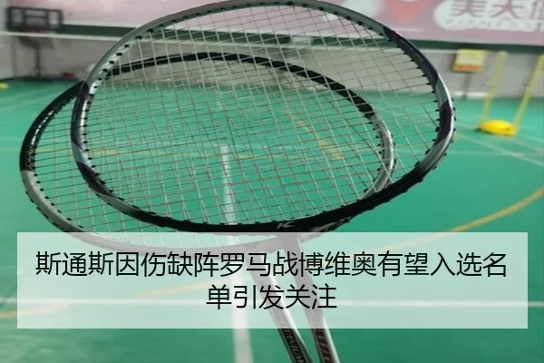 斯通斯因伤缺阵罗马战博维奥有望入选名单引发关注